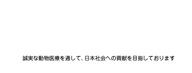 誠実な動物医療を通して、日本社会への貢献を目指しております